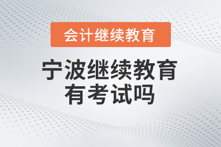 2024年寧波繼續(xù)教育有考試嗎？