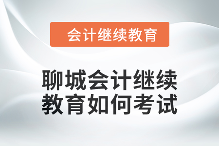 2024年聊城會計繼續(xù)教育如何考試？