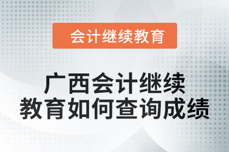 2024年度廣西會(huì)計(jì)繼續(xù)教育如何查詢成績(jī)？