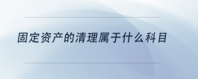 固定資產(chǎn)的清理屬于什么科目