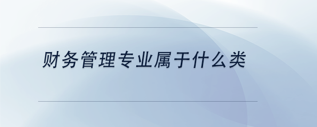 中級會計財務管理專業(yè)屬于什么類