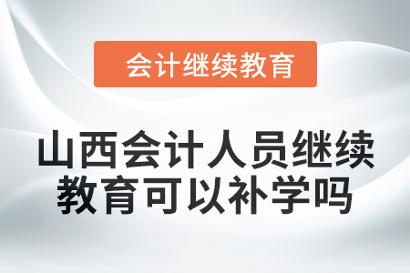 2024年山西會計人員繼續(xù)教育可以補學嗎？