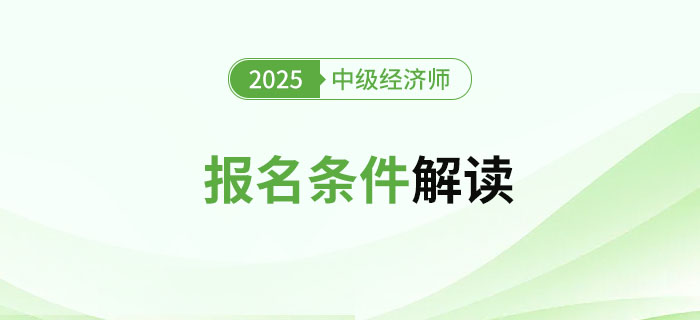 2025年中級(jí)經(jīng)濟(jì)師考試報(bào)名條件及詳細(xì)解讀！