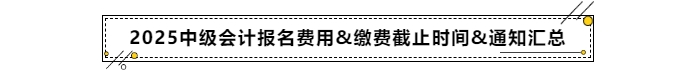 2025年中級(jí)會(huì)計(jì)報(bào)名費(fèi)用&繳費(fèi)截止時(shí)間&通知匯總