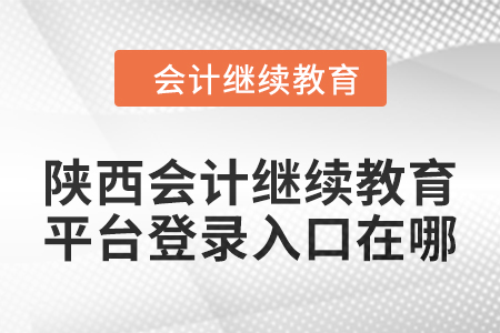 2024年陜西會(huì)計(jì)繼續(xù)教育平臺(tái)登錄入口在哪？