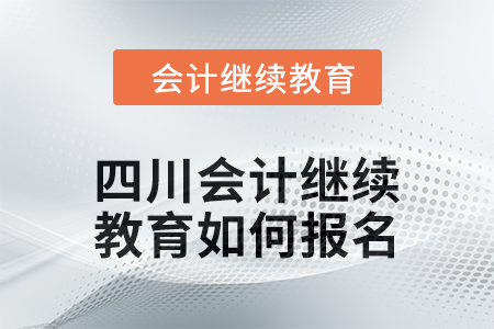 2024年四川會(huì)計(jì)繼續(xù)教育如何報(bào)名？