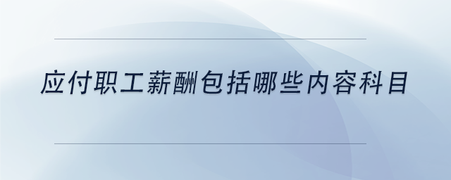 中級(jí)會(huì)計(jì)應(yīng)付職工薪酬包括哪些內(nèi)容科目
