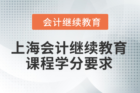 2024年上海會計(jì)繼續(xù)教育課程學(xué)分要求
