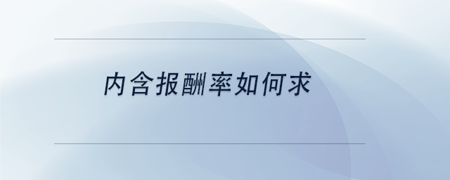 中級會計內(nèi)含報酬率如何求