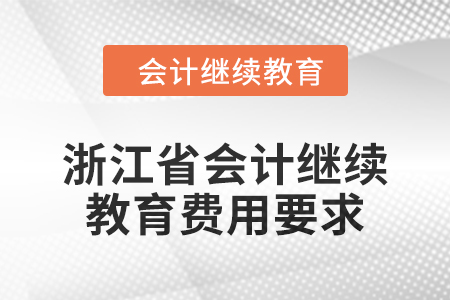浙江省會(huì)計(jì)繼續(xù)教育2024年費(fèi)用要求