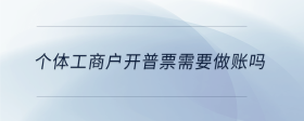個(gè)體工商戶(hù)開(kāi)普票需要做賬嗎