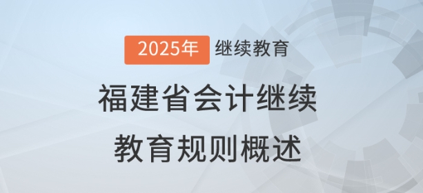2025年福建省會計(jì)繼續(xù)教育規(guī)則概述