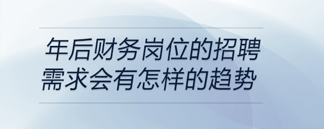 在當(dāng)前經(jīng)濟(jì)形勢(shì)下，年后財(cái)務(wù)崗位的招聘需求會(huì)有怎樣的趨勢(shì)？