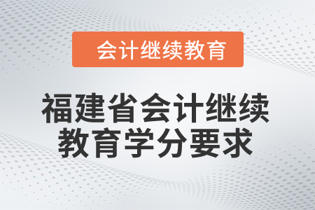 2025年福建省會(huì)計(jì)繼續(xù)教育學(xué)分要求