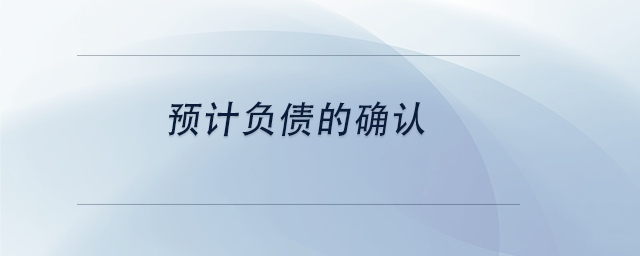 中級(jí)會(huì)計(jì)預(yù)計(jì)負(fù)債的確認(rèn)