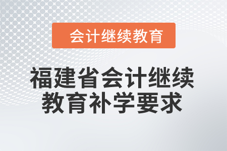 2025年福建省會(huì)計(jì)繼續(xù)教育補(bǔ)學(xué)要求