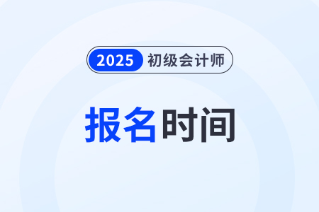 2025年初級會計報名時間截止到幾月幾號？