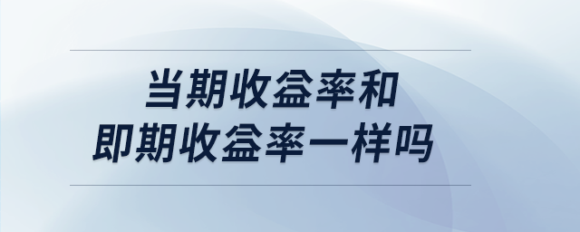 當(dāng)期收益率和即期收益率一樣嗎