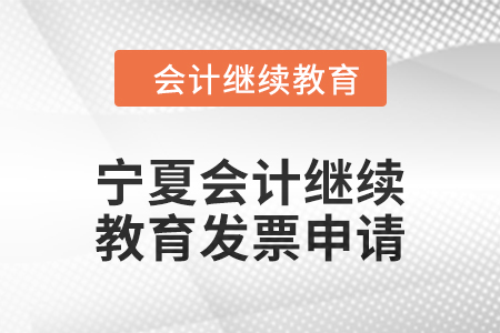 2025年寧夏回族自治區(qū)會計繼續(xù)教育發(fā)票申請流程