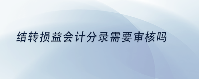 中級(jí)會(huì)計(jì)結(jié)轉(zhuǎn)損益會(huì)計(jì)分錄需要審核嗎