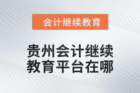 2025年貴州會計繼續(xù)教育平臺在哪？