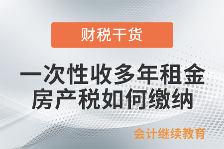 公司一次性收多年租金，房產(chǎn)稅如何繳納？