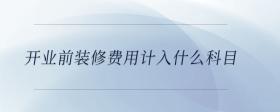 開業(yè)前裝修費(fèi)用計(jì)入什么科目