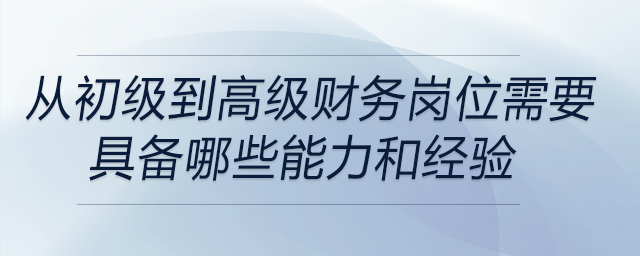從初級(jí)財(cái)務(wù)崗位晉升到高級(jí)管理崗位，需要具備哪些關(guān)鍵能力和經(jīng)驗(yàn)積累