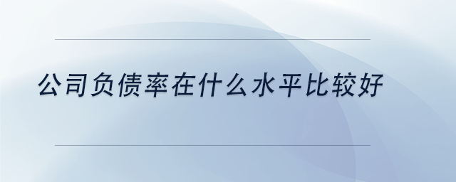 中級會計公司負債率在什么水平比較好