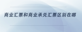 商業(yè)匯票和商業(yè)承兌匯票區(qū)別在哪