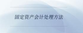 固定資產(chǎn)會計(jì)處理方法
