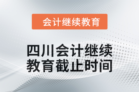 2024年四川會(huì)計(jì)人員繼續(xù)教育截止時(shí)間