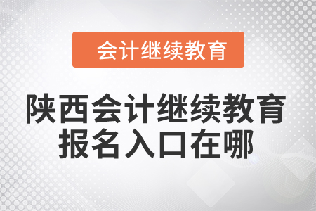 2024年陜西會(huì)計(jì)繼續(xù)教育報(bào)名入口在哪？