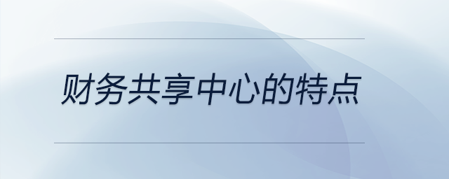 財(cái)務(wù)共享中心的特點(diǎn)