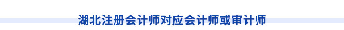 湖北注冊會(huì)計(jì)師對(duì)應(yīng)會(huì)計(jì)師或?qū)徲?jì)師