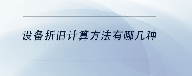 中級(jí)會(huì)計(jì)設(shè)備折舊計(jì)算方法有哪幾種