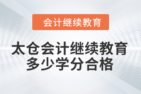 2024年太倉(cāng)會(huì)計(jì)繼續(xù)教育多少學(xué)分合格？