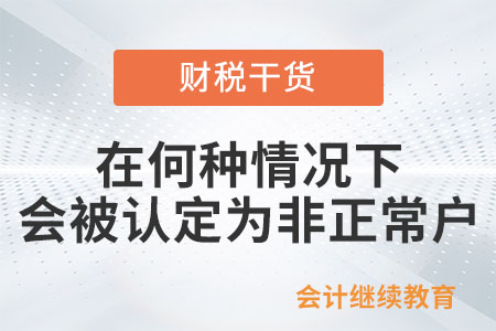 納稅人在何種情況下會被認定為非正常戶？