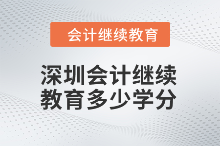 2024年深圳市會計繼續(xù)教育多少學(xué)分算合格？