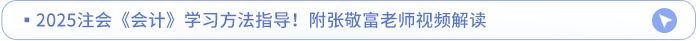 2025注會(huì)《會(huì)計(jì)》學(xué)習(xí)方法指導(dǎo)！附張敬富老師視頻解讀