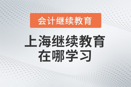2024年上海會計(jì)繼續(xù)教育在哪學(xué)習(xí)？