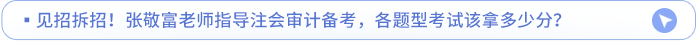 見招拆招！張敬富老師指導(dǎo)注會(huì)審計(jì)備考，各題型考試該拿多少分？