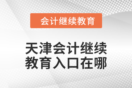 2024年天津會計(jì)繼續(xù)教育入口在哪？