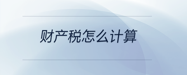 財產(chǎn)稅怎么計算