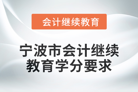 2025年寧波市會(huì)計(jì)人員繼續(xù)教育學(xué)分要求