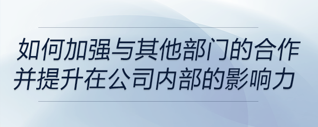 如何加強(qiáng)與其他部門的合作，并提升自己在公司內(nèi)部的影響力
