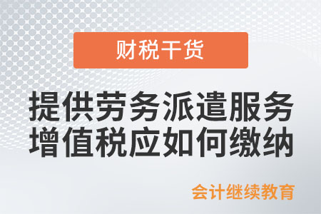 提供勞務(wù)派遣服務(wù)，增值稅應(yīng)如何繳納？