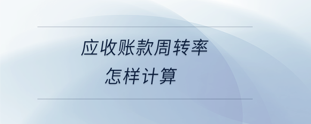 應(yīng)收賬款周轉(zhuǎn)率怎樣計(jì)算