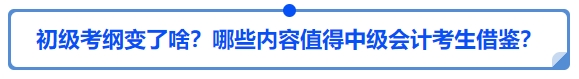 中級會計25年初級會計大綱變了啥？哪些內(nèi)容值得中級會計考生借鑒？