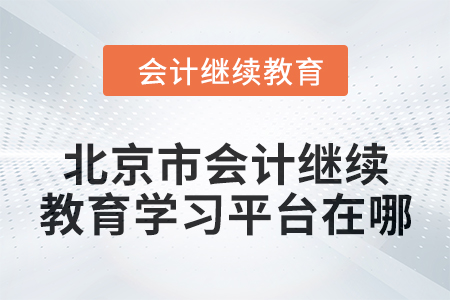 2024年北京市會(huì)計(jì)人員繼續(xù)教育學(xué)習(xí)平臺在哪？